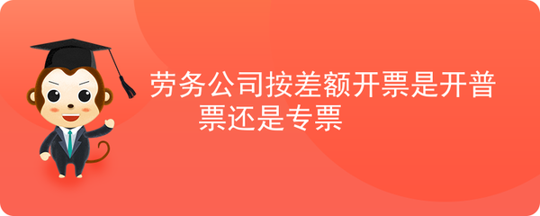 勞務(wù)公司差額征稅開票 增值稅專用發(fā)票與普通發(fā)票的選擇